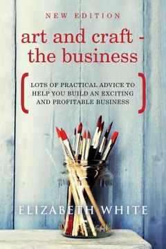 portada Art and Craft - The Business: Lots of practical advice to help you build an exciting and profitable business