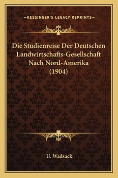 portada Die Studienreise Der Deutschen Landwirtschafts-Gesellschaft Nach Nord-Amerika (1904) (en Alemán)