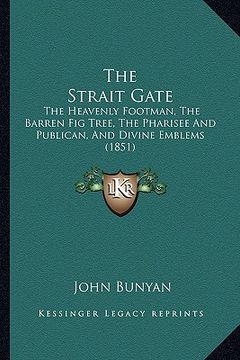 portada the strait gate: the heavenly footman, the barren fig tree, the pharisee and publican, and divine emblems (1851) (en Inglés)