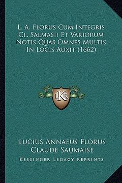 portada L. A. Florus Cum Integris Cl. Salmasii Et Variorum Notis Quas Omnes Multis In Locis Auxit (1662) (en Latin)