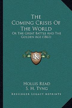 portada the coming crisis of the world the coming crisis of the world: or the great battle and the golden age (1861) or the great battle and the golden age (1