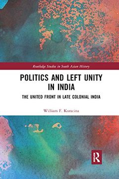 portada Politics and Left Unity in India: The United Front in Late Colonial India (Routledge Studies in South Asian History) (in English)