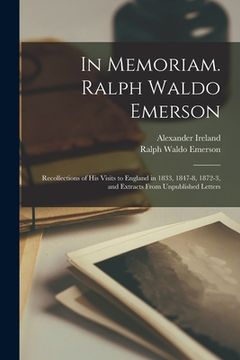 portada In Memoriam. Ralph Waldo Emerson: Recollections of His Visits to England in 1833, 1847-8, 1872-3, and Extracts From Unpublished Letters (en Inglés)