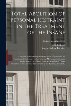 portada Total Abolition of Personal Restraint in the Treatment of the Insane [electronic Resource]: a Lecture on the Management of Lunatic Asylums and the Tre (en Inglés)