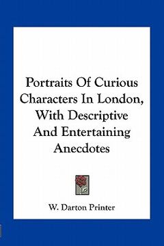 portada portraits of curious characters in london, with descriptive and entertaining anecdotes (en Inglés)