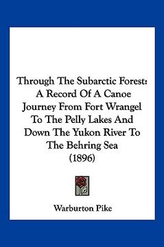portada through the subarctic forest: a record of a canoe journey from fort wrangel to the pelly lakes and down the yukon river to the behring sea (1896) (in English)