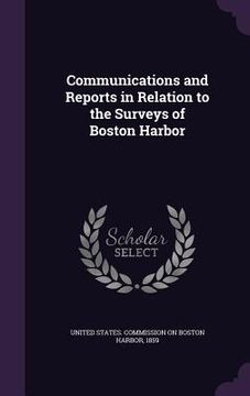 portada Communications and Reports in Relation to the Surveys of Boston Harbor (en Inglés)