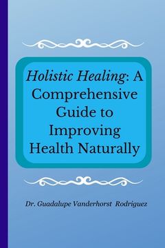 portada Holistic Healing: A Comprehensive Guide to Improving Health Naturally (en Inglés)