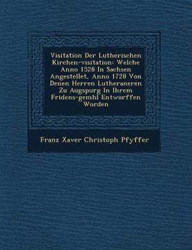 portada Visitation Der Lutherischen Kirchen-visitation: Welche Anno 1528 In Sachsen Angestellet, Anno 1728 Von Denen Herren Lutheraneren Zu Augspurg In Ihrem (en Alemán)