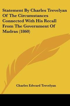 portada statement by charles trevelyan of the circumstances connected with his recall from the government of madras (1860) (in English)