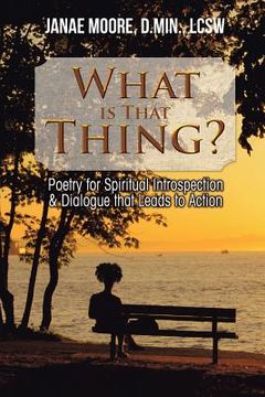 portada What Is That Thing?: Poetry for Spiritual Introspection & Dialogue That Leads to Action (en Inglés)
