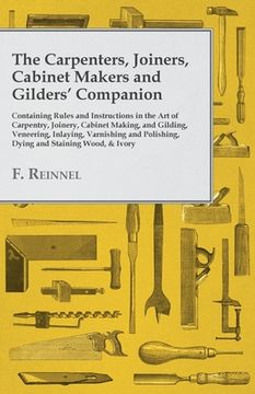 portada The Carpenters, Joiners, Cabinet Makers and Gilders' Companion: Containing Rules and Instructions in the Art of Carpentry, Joinery, Cabinet Making, an