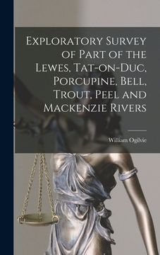 portada Exploratory Survey of Part of the Lewes, Tat-on-Duc, Porcupine, Bell, Trout, Peel and Mackenzie Rivers [microform] (en Inglés)