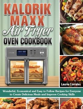 portada Kalorik Maxx Air Fryer Oven Cookbook: Wonderful, Economical and Easy to Follow Recipes for Everyone to Create Delicious Meals and Improve Cooking Skil (en Inglés)