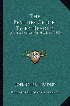 portada the beauties of joel tyler headley the beauties of joel tyler headley: with a sketch of his life (1851) with a sketch of his life (1851)