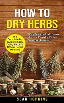 portada How to dry Herbs: The Complete diy Guide to Easily Drying Herbs for Natural Herbal Medicine (Quick Guide on Easily Drying Herbs for Everyday Kitchen Spices and Seasoning) (in English)