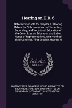 portada Hearing on H.R. 6: Reform Proposals for Chapter 1: Hearing Before the Subcommittee on Elementary, Secondary, and Vocational Education of (in English)