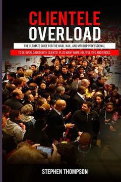 portada Clientele Overload: The Ultimate Guide For The Hair, Nail, and Makeup Professional To Be Overloaded With Clients! Plus Many More Helpful T (en Inglés)