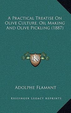 portada a practical treatise on olive culture, oil making and olive pickling (1887) (en Inglés)