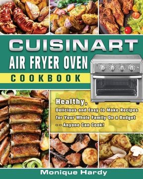 portada Cuisinart Air Fryer Oven Cookbook: Healthy, Delicious and Easy to Make Recipes for Your Whole Family On a Budget - - Anyone Can Cook! (in English)
