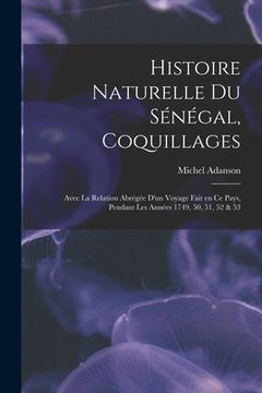 portada Histoire naturelle du Sénégal, coquillages: Avec la relation abrégée d'un voyage fait en ce pays, pendant les années 1749, 50, 51, 52 & 53 (en Francés)
