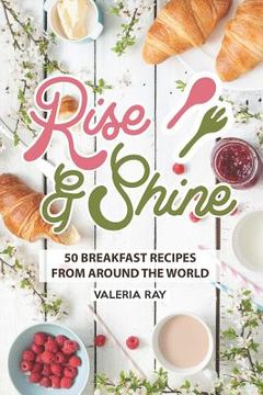 portada Rise and Shine: 50 Breakfast Recipes from Around the World