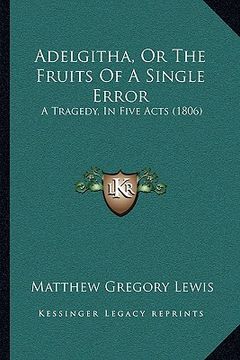 portada adelgitha, or the fruits of a single error: a tragedy, in five acts (1806) (in English)