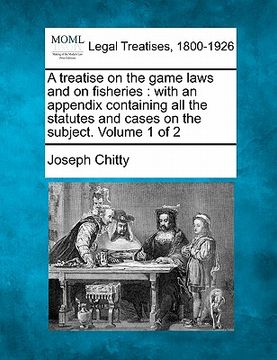 portada a treatise on the game laws and on fisheries: with an appendix containing all the statutes and cases on the subject. volume 1 of 2 (in English)