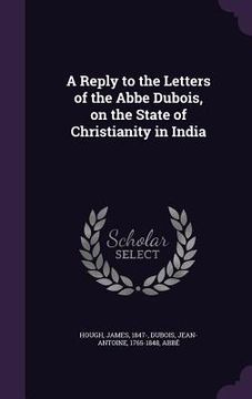 portada A Reply to the Letters of the Abbe Dubois, on the State of Christianity in India (in English)