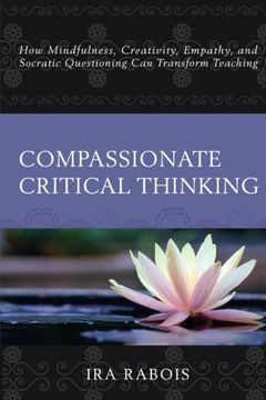 portada Compassionate Critical Thinking: How Mindfulness, Creativity, Empathy, and Socratic Questioning Can Transform Teaching