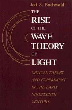 portada the rise of the wave theory of light rise of the wave theory of light rise of the wave theory of light: optical theory and experiment in the early nin (in English)
