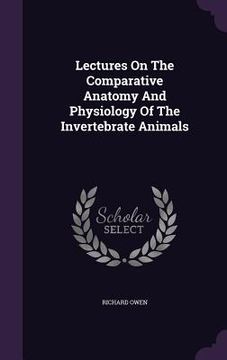 portada Lectures On The Comparative Anatomy And Physiology Of The Invertebrate Animals (en Inglés)