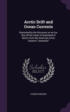portada Arctic Drift and Ocean Currents: Illustrated by the Discovery on an Ice-floe off the Coast of Greenland of Relics From the American Arctic Steamer "Je (en Inglés)