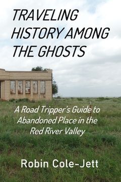 portada Traveling History among the Ghosts: A Road Tripper's Guide to Abandoned Places in the Red River Valley (en Inglés)