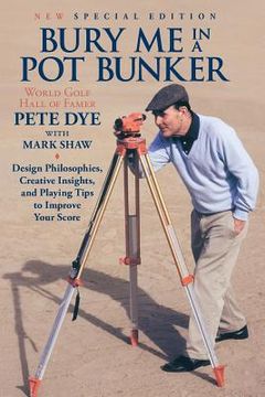 portada Bury Me In A Pot Bunker (New Special Edition): Design Philosophies, Creative Insights and Playing Tips to Improve Your Score from the World's Most Cha (en Inglés)
