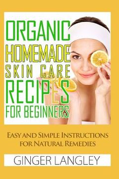 portada Organic Homemade Skin Care Recipes for Beginners: : Easy and Simple Instructions for Natural Remedies