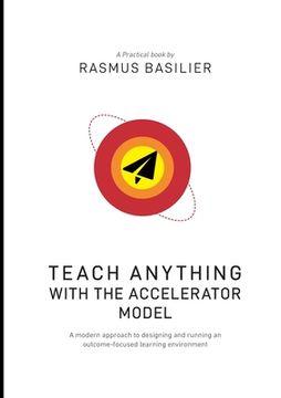 portada Teach anything with the accelerator model: A modern approach to designing and running an outcome-focused learning environment 