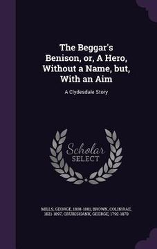portada The Beggar's Benison, or, A Hero, Without a Name, but, With an Aim: A Clydesdale Story (en Inglés)