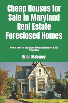 portada Cheap Houses for Sale in Maryland Real Estate Foreclosed Homes: How to Invest in Real Estate Wholesaling Houses & REO Properties (en Inglés)