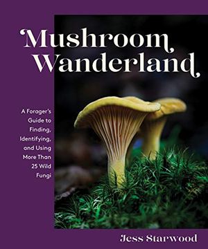 portada Mushroom Wanderland: A Forager'S Guide to Finding, Identifying, and Using More Than 25 Wild Fungi (en Inglés)