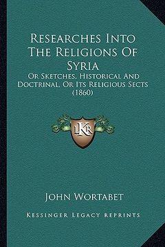 portada researches into the religions of syria: or sketches, historical and doctrinal, or its religious sects (1860) (en Inglés)