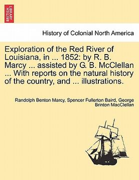portada exploration of the red river of louisiana, in ... 1852: by r. b. marcy ... assisted by g. b. mcclellan ... with reports on the natural history of the (in English)