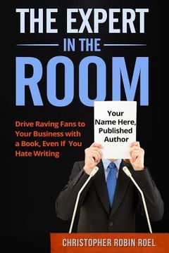 portada The Expert in the Room: Drive Raving Fans to Your Business with a Book, Even if you Hate Writing