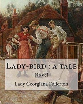portada Lady-Bird: A Tale, by: Lady Georgiana Fullerton: Lady Georgiana Fullerton (23 September 1812 – 19 January 1885) was an English Novelist. 