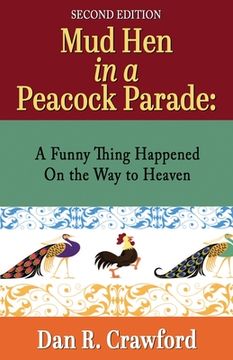 portada Mud Hen In a Peacock Parade: A Funny Thing Happened On the Way to Heaven (en Inglés)