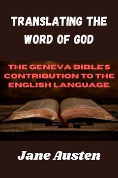 Translating The Word Of God: The Geneva Bible's Contribution To The English Language. (en Inglés)