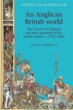 portada An Anglican British World: The Church of England and the Expansion of the Settler Empire, c. 1790-1860 (Studies in Imperialism)