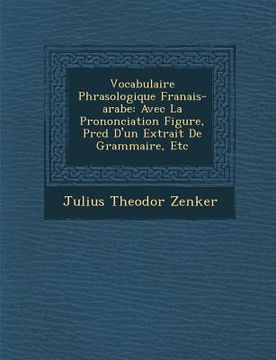portada Vocabulaire Phras Ologique Fran Ais-Arabe: Avec La Prononciation Figur E, PR C D D'Un Extrait de Grammaire, Etc (en Francés)