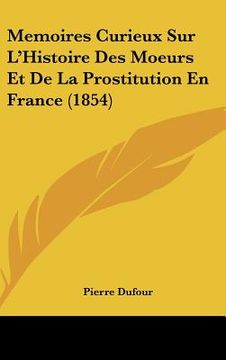 portada Memoires Curieux Sur L'Histoire Des Moeurs Et De La Prostitution En France (1854) (in French)