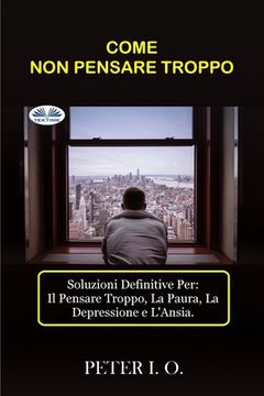 portada Come Non Pensare Troppo: Soluzioni definitive contro: Il Pensare Troppo, Preoccupazioni, Depressione e Ansia (in Italian)